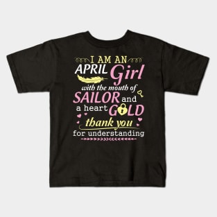 I Am An April Girl With The Mouth Of Sailor And A Heart Of Gold Thank You For Understanding Kids T-Shirt